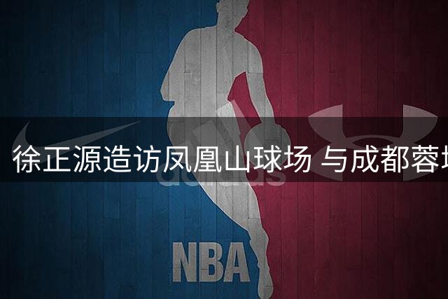 徐正源造访凤凰山球场 与成都蓉城旧部亲密互动