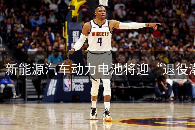 新能源汽车动力电池将迎“退役潮”，废旧电池何去何从