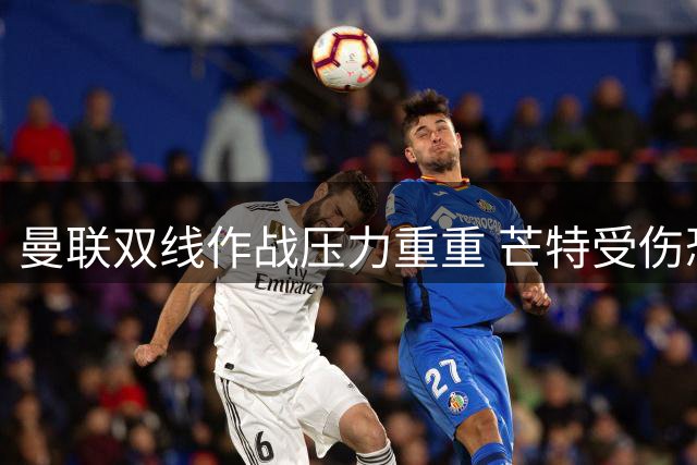 曼联双线作战压力重重 芒特受伤恐影响欧冠征程