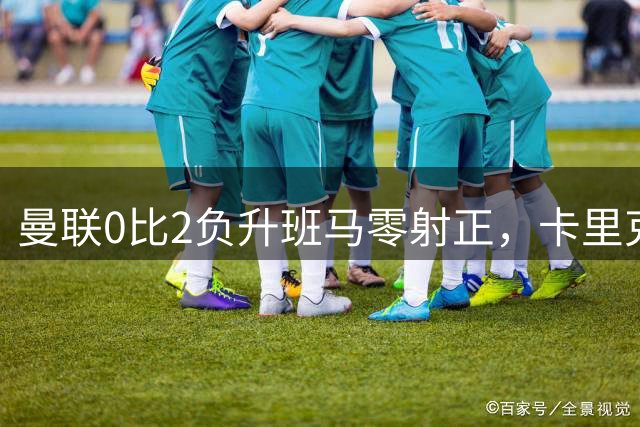 曼联0比2负升班马零射正，卡里克称只是一场