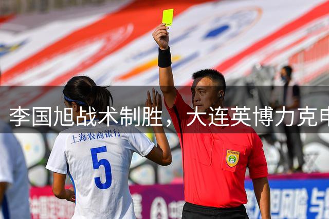 李国旭战术制胜，大连英博力克申花挺进四强