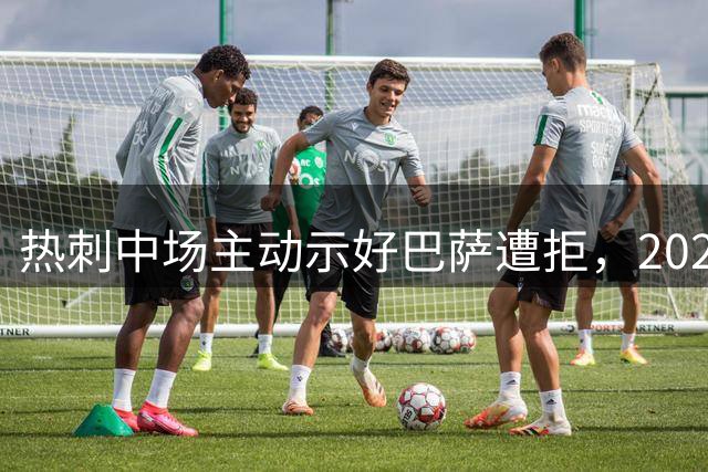 热刺中场主动示好巴萨遭拒，2024年曾差一步加盟