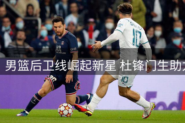 男篮后卫线崛起新星 杜锋门生助力球队连胜在望