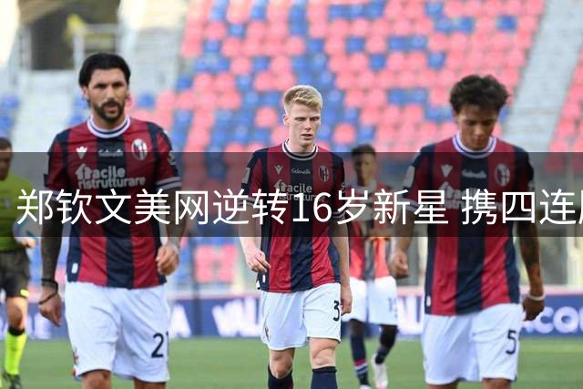 郑钦文美网逆转16岁新星 携四连胜突破心魔