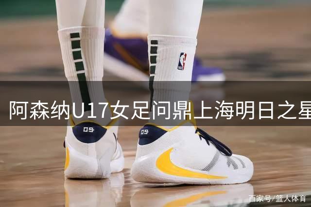 阿森纳U17女足问鼎上海明日之星杯
